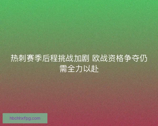 热刺赛季后程挑战加剧 欧战资格争夺仍需全力以赴