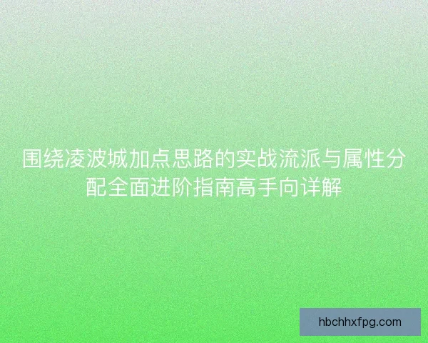 围绕凌波城加点思路的实战流派与属性分配全面进阶指南高手向详解